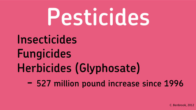 Pesticides
Insecticides
Fungicides
Herbicides (Glyphosate)
- 527 million pound increase since 1996
C.	  Benbrook,	  2012	  
