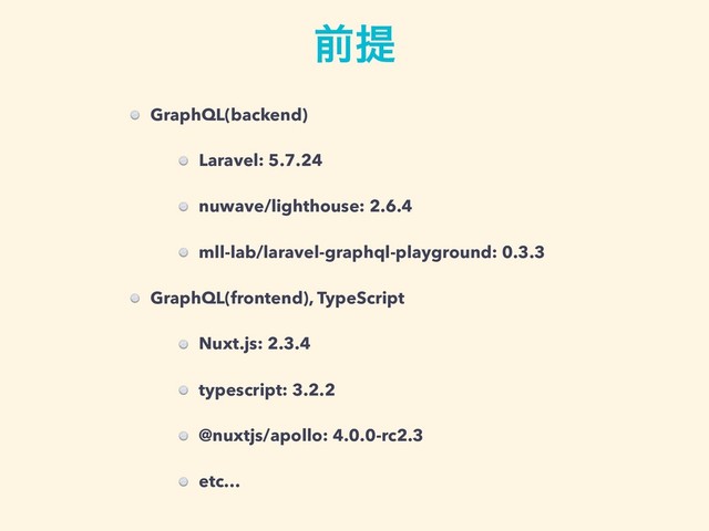 GraphQL(backend)
Laravel: 5.7.24
nuwave/lighthouse: 2.6.4
mll-lab/laravel-graphql-playground: 0.3.3
GraphQL(frontend), TypeScript
Nuxt.js: 2.3.4
typescript: 3.2.2
@nuxtjs/apollo: 4.0.0-rc2.3
etc…
લఏ
