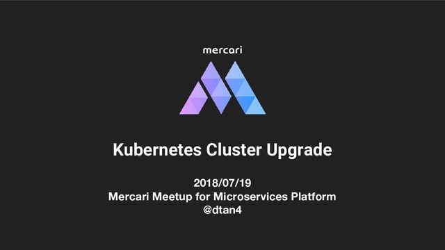 2018/07/19
Mercari Meetup for Microservices Platform
@dtan4
Kubernetes Cluster Upgrade
