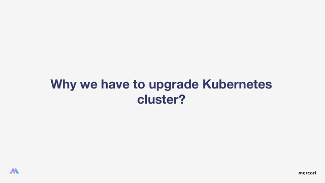 Why we have to upgrade Kubernetes
cluster?
