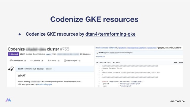 34
Codenize GKE resources
● Codenize GKE resources by dtan4/terraforming-gke
