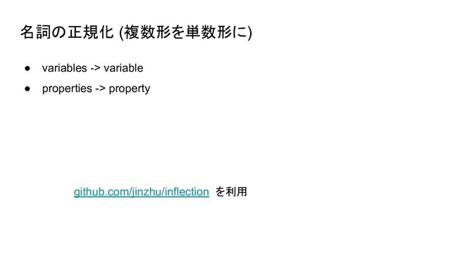 名詞の正規化 (複数形を単数形に)
● variables -> variable
● properties -> property
github.com/jinzhu/inflection を利用
