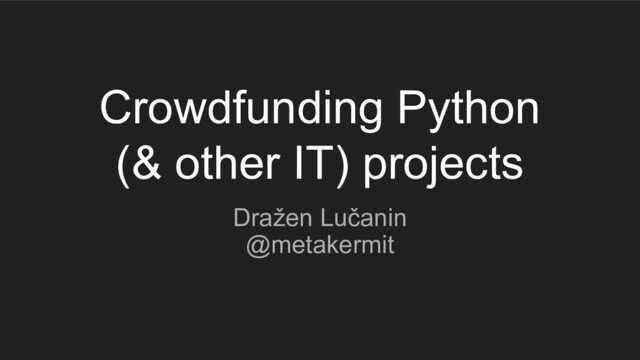 Crowdfunding Python
(& other IT) projects
Dražen Lučanin
@metakermit
