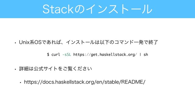 4UBDLͷΠϯετʔϧ
w 6OJYܥ04Ͱ͋Ε͹ɺΠϯετʔϧ͸ҎԼͷίϚϯυҰൃͰऴྃ
w ৄࡉ͸ެࣜαΠτΛ͝ཡ͍ͩ͘͞
w IUUQTEPDTIBTLFMMTUBDLPSHFOTUBCMF3&"%.&
$ curl -sSL https://get.haskellstack.org/ | sh
