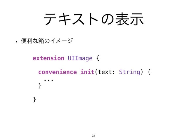 ςΩετͷදࣔ
w ศརͳശͷΠϝʔδ
!73
extension UIImage {
convenience init(text: String) {
...
}
}
