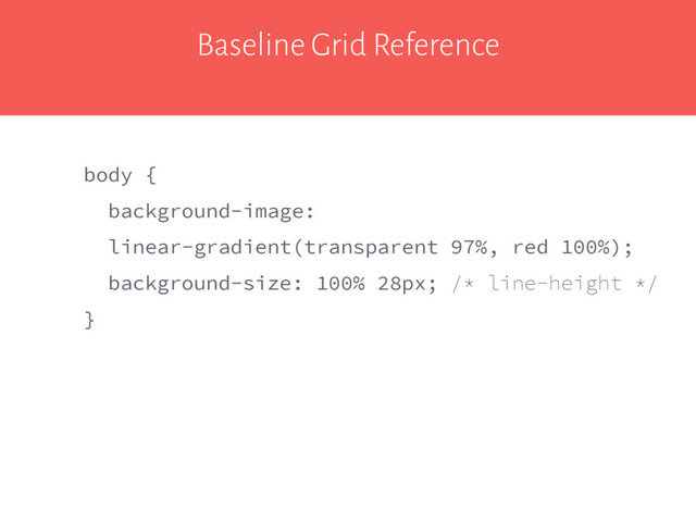 Baseline Grid Reference
body {
background-image:
linear-gradient(transparent 97%, red 100%);
background-size: 100% 28px; /* line-height */
}
