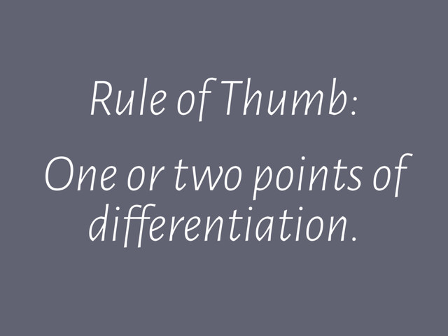 Rule of Thumb:
One or two points of
differentiation.
