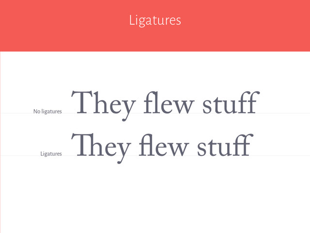 Ligatures
They flew stuﬀ
They flew stuff
No ligatures
Ligatures

