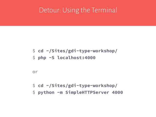 Detour: Using the Terminal
$ cd ~/Sites/gdi-type-workshop/
$ php -S localhost:4000
or
$ cd ~/Sites/gdi-type-workshop/
$ python -m SimpleHTTPServer 4000
