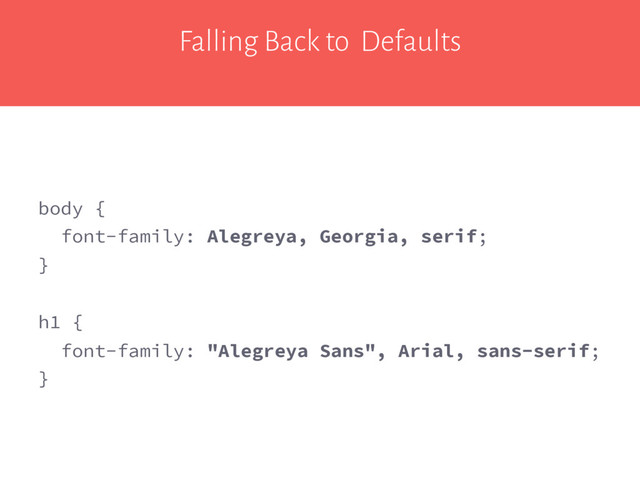 Falling Back to Defaults
body {
font-family: Alegreya, Georgia, serif;
}
h1 {
font-family: "Alegreya Sans", Arial, sans-serif;
}

