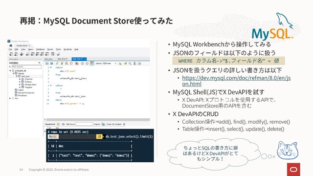 •
•
•
•
•
• X DevAPI: X API
DocumentStore API
• X DevAPI CRUD
• Collection ⇒add(), find(), modify(), remove()
• Table ⇒insert(), select(), update(), delete()
Copyright © 2020, Oracle and/or its affiliates
54
SQL
X DevAPI
WHERE ->”$. ” =
