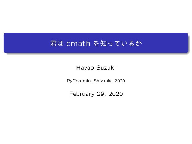 ܅͸ cmath Λ஌͍ͬͯΔ͔
Hayao Suzuki
PyCon mini Shizuoka 2020
February 29, 2020
