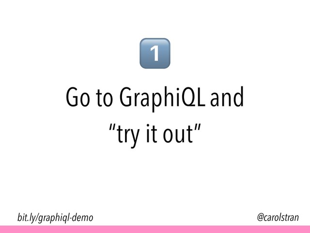 Go to GraphiQL and
“try it out”
@carolstran
bit.ly/graphiql-demo
