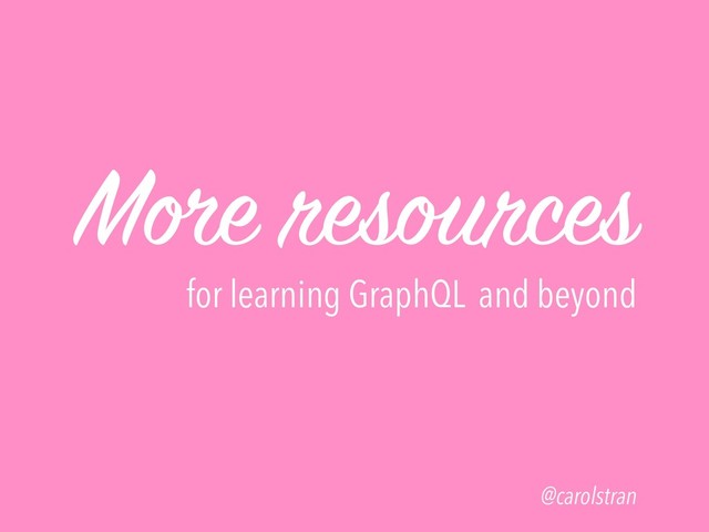 More resources
for learning GraphQL and beyond
@carolstran
