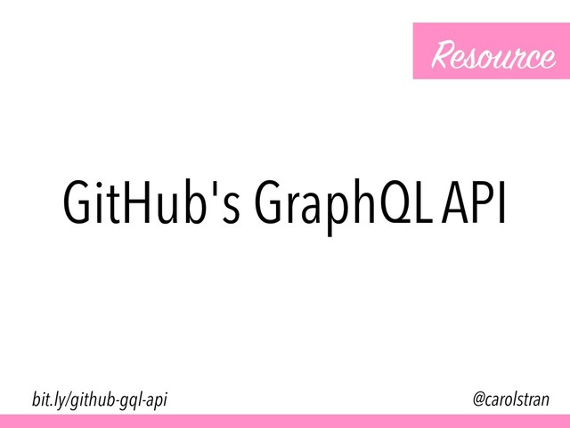 GitHub's GraphQL API
Resource
@carolstran
bit.ly/github-gql-api

