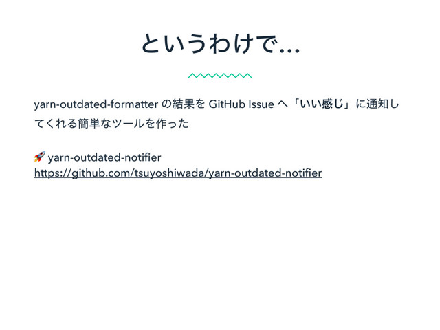 ͱ͍͏Θ͚Ͱ…
yarn-outdated-formatter ͷ݁ՌΛ GitHub Issue ΁ʮ͍͍ײ͡ʯʹ௨஌͠
ͯ͘ΕΔ؆୯ͳπʔϧΛ࡞ͬͨ
 yarn-outdated-notiﬁer
https://github.com/tsuyoshiwada/yarn-outdated-notiﬁer
