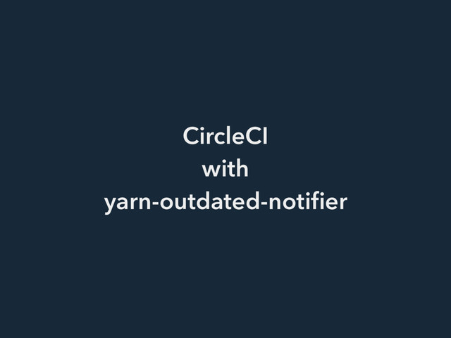 CircleCI
with
yarn-outdated-notiﬁer
