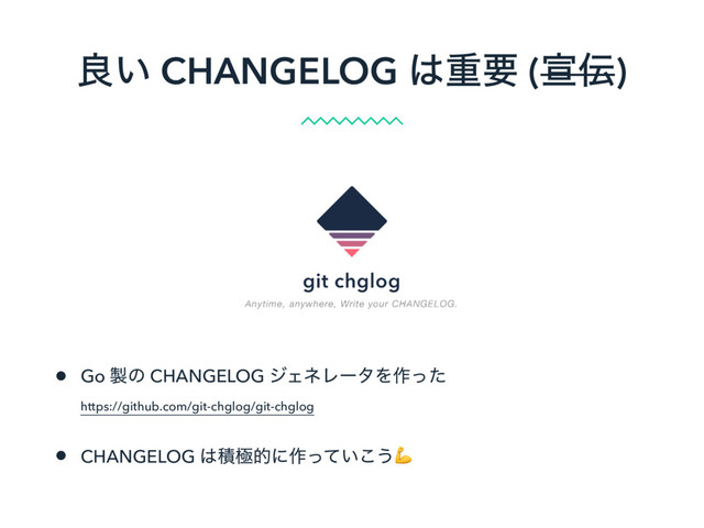 ྑ͍ CHANGELOG ͸ॏཁ (એ఻)
• Go ੡ͷ CHANGELOG δΣωϨʔλΛ࡞ͬͨ 
https://github.com/git-chglog/git-chglog
• CHANGELOG ͸ੵۃతʹ࡞͍ͬͯ͜͏
