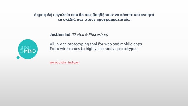 Δημοφιλή εργαλεία που θα σας βοηθήσουν να κάνετε κατανοητά
τα σχέδιά σας στους προγραμματιστές.
Justinmind (Sketch & Photoshop)
All-in-one prototyping tool for web and mobile apps
From wireframes to highly interactive prototypes
www.justinmind.com
