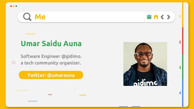 Twitter: @umarauna
Me
Software Engineer @gidimo.
a tech community organizer.
Umar Saidu Auna 2
3
4
1

