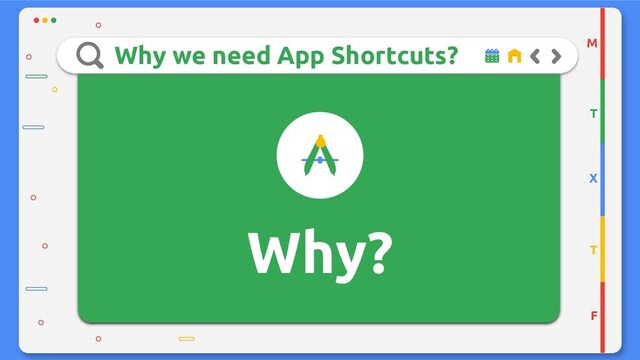 Why we need App Shortcuts?
Why?
M
T
X
T
F
