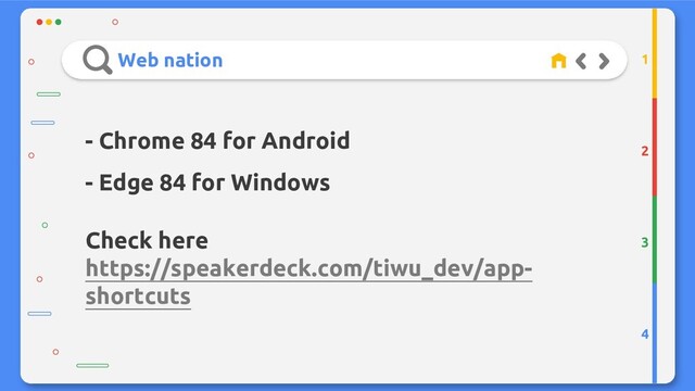Web nation
2
3
4
1
- Chrome 84 for Android
- Edge 84 for Windows
Check here
https://speakerdeck.com/tiwu_dev/app-
shortcuts
