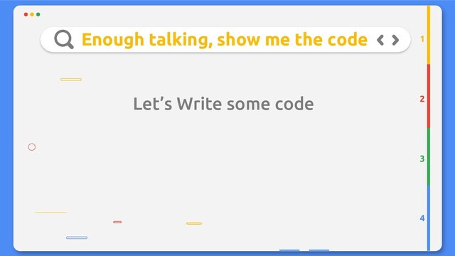 Enough talking, show me the code
Let’s Write some code 2
3
4
1

