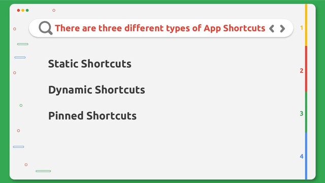 There are three different types of App Shortcuts
2
3
4
1
Static Shortcuts
Dynamic Shortcuts
Pinned Shortcuts
