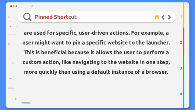 Pinned Shortcut
2
3
4
1
are used for specific, user-driven actions. For example, a
user might want to pin a specific website to the launcher.
This is beneficial because it allows the user to perform a
custom action, like navigating to the website in one step,
more quickly than using a default instance of a browser.
