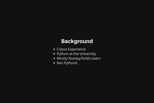 Background
C/Java Experience
Python at the University
Mostly Numpy/Scikit-Learn
Not Pythonic
