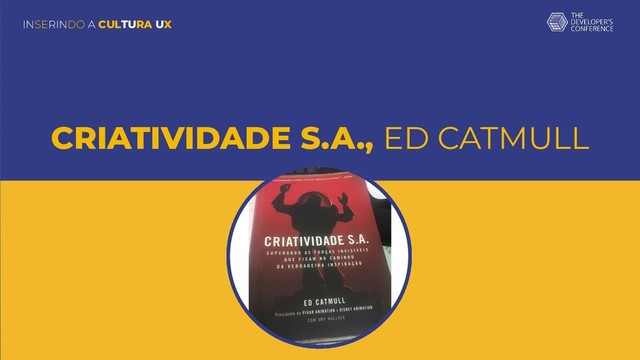 INSERINDO A CULTURA UX
CRIATIVIDADE S.A., ED CATMULL
