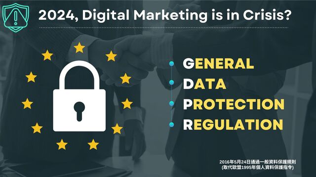 GENERAL
DATA
PROTECTION
REGULATION
2016
年5
月24
日通過一般資料保護規則
(
取代歐盟1995
年個人資料保護指令)
2024, Digital Marketing is in Crisis?
