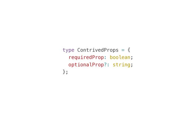 type ContrivedProps = {


requiredProp: boolean;


optionalProp?: string;


};
