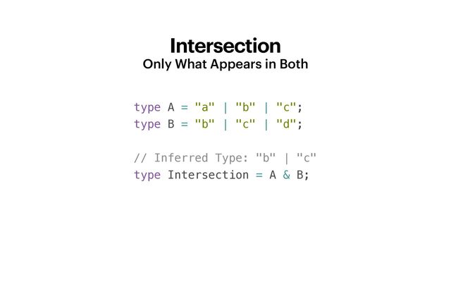 Intersection
Only What Appears in Both
type A = "a" | "b" | "c";


type B = "b" | "c" | "d";


// Inferred Type: "b" | "c"


type Intersection = A & B;
