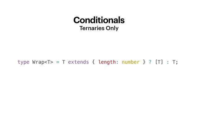 Conditionals
Ternaries Only
type Wrap = T extends { length: number } ? [T] : T;
