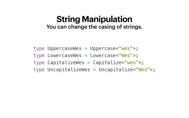 String Manipulation
You can change the casing of strings.
type UppercaseWes = Uppercase<"wes">;


type LowercaseWes = Lowercase<"Wes">;


type CapitalizeWes = Capitalize<"wes">;


type UncapitalizeWes = Uncapitalize<"Wes">;
