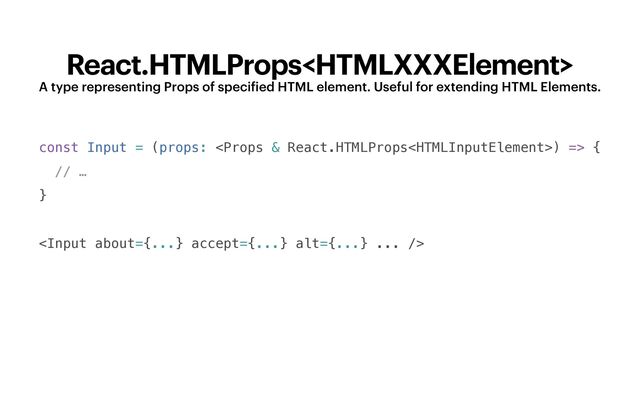 React.HTMLProps
A type representing Props of speci
f
ied HTML element. Useful for extending HTML Elements.
const Input = (props: ) => {


// …


}






