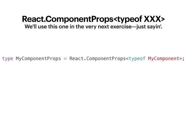 React.ComponentProps
We'll use this one in the very next exercise—just sayin'.
type MyComponentProps = React.ComponentProps;
