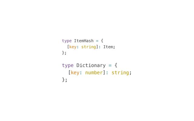 type ItemHash = {


[key: string]: Item;


};


type Dictionary = {


[key: number]: string;


};
