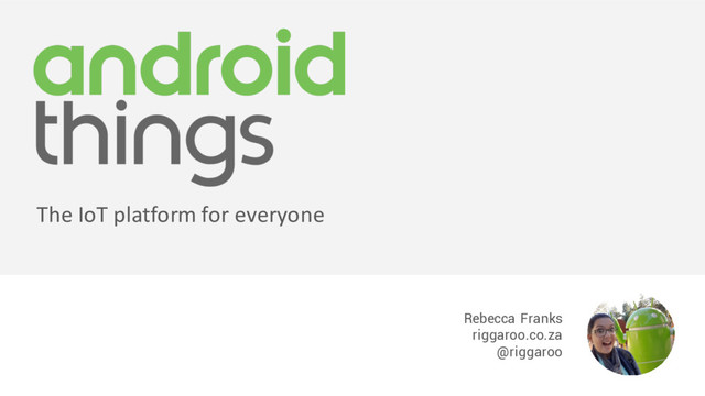 Rebecca Franks
riggaroo.co.za
@riggaroo
The IoT platform for everyone
