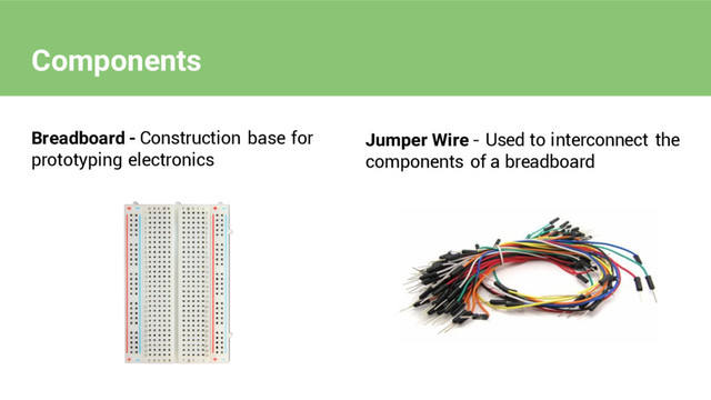Components
Breadboard - Construction base for
prototyping electronics
Jumper Wire - Used to interconnect the
components of a breadboard
