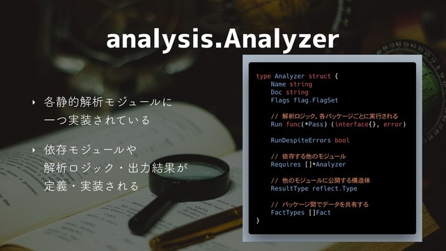 analysis.Analyzer
‣ ֤੩తղੳϞδϡʔϧʹ 
Ұ࣮ͭ૷͞Ε͍ͯΔ
‣ ґଘϞδϡʔϧ΍ 
ղੳϩδοΫɾग़ྗ݁Ռ͕ 
ఆٛɾ࣮૷͞ΕΔ
