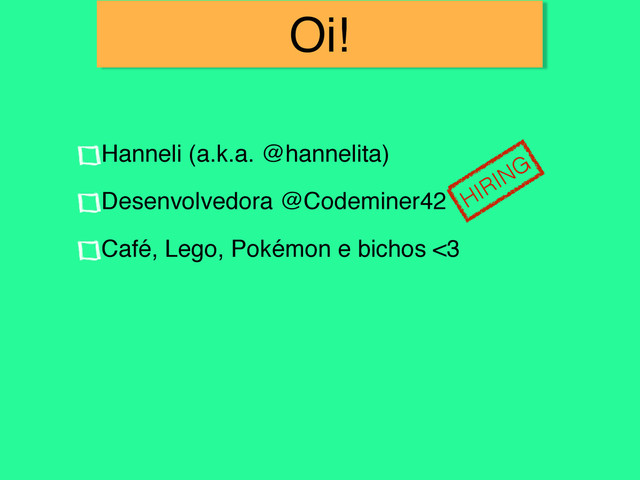 Oi!
Hanneli (a.k.a. @hannelita)
Desenvolvedora @Codeminer42
Café, Lego, Pokémon e bichos <3
HIRING
