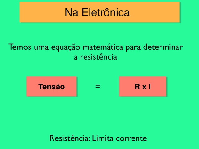 Na Eletrônica
Temos uma equação matemática para determinar
a resistência
Tensão = R x I
Resistência: Limita corrente
