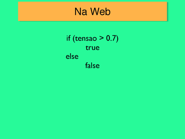 Na Web
if (tensao > 0.7)
true
else
false
