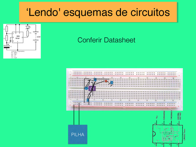 ‘Lendo' esquemas de circuitos
PILHA
CI
Conferir Datasheet
1
