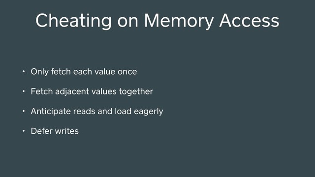 Cheating on Memory Access
• Only fetch each value once
• Fetch adjacent values together
• Anticipate reads and load eagerly
• Defer writes
