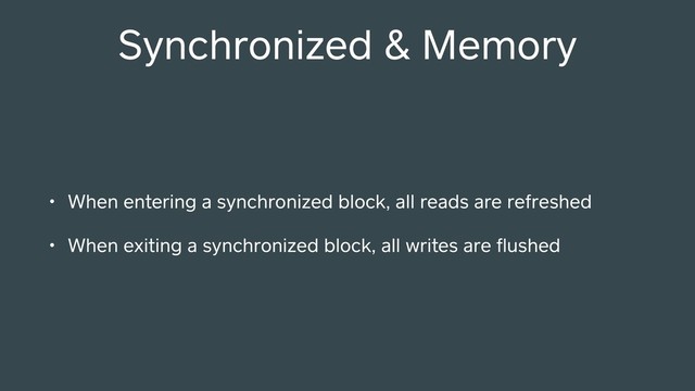 • When entering a synchronized block, all reads are refreshed
• When exiting a synchronized block, all writes are ﬂushed
Synchronized & Memory
