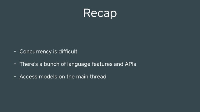 Recap
• Concurrency is difﬁcult
• There’s a bunch of language features and APIs
• Access models on the main thread
