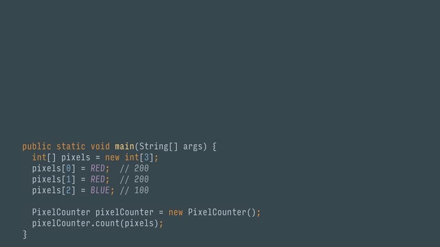public static void main(String[] args) { 
int[] pixels = new int[3];
pixels[0] = RED; // 200 
pixels[1] = RED; // 200 
pixels[2] = BLUE; // 100 
 
PixelCounter pixelCounter = new PixelCounter(); 
pixelCounter.count(pixels); 
}a
